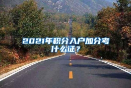 2021年积分入户加分考什么证？