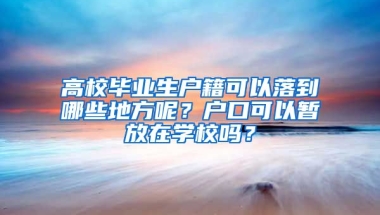 高校毕业生户籍可以落到哪些地方呢？户口可以暂放在学校吗？