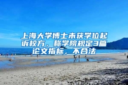 上海大学博士未获学位起诉校方，称学院规定3篇论文指标，不合法