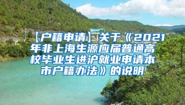 【户籍申请】关于《2021年非上海生源应届普通高校毕业生进沪就业申请本市户籍办法》的说明