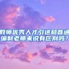 教师优秀人才引进和普通编制老师来说有区别吗？