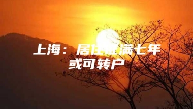 上海：居住证满七年或可转户