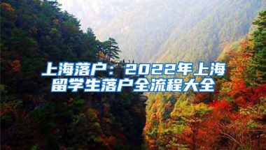 上海落户：2022年上海留学生落户全流程大全