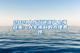 2021人才引进落户上海政策：大专本科的办理条件