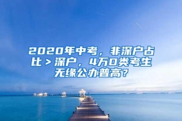 2020年中考，非深户占比＞深户，4万D类考生无缘公办普高？