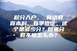 积分入户， 网络教育本科，有学位证，这个是多少分？如果分数不够怎么办？