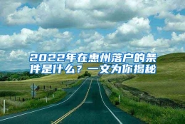 2022年在惠州落户的条件是什么？一文为你揭秘