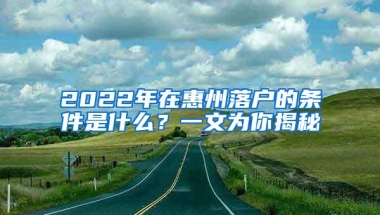 2022年在惠州落户的条件是什么？一文为你揭秘