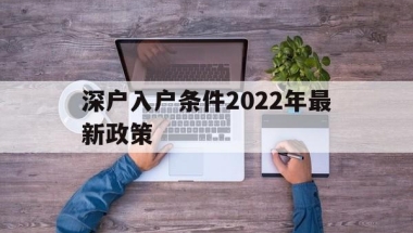 深户入户条件2022年最新政策(深户入户条件2022年最新政策大专文凭可以吗)