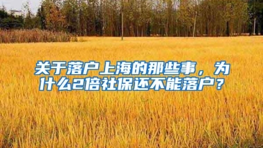 关于落户上海的那些事，为什么2倍社保还不能落户？