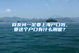 网友问一定要上海户口吗，要这个户口有什么用呢？