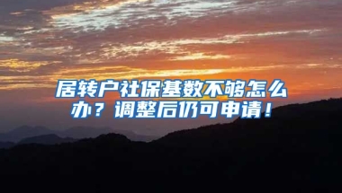 居转户社保基数不够怎么办？调整后仍可申请！