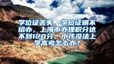 学位证丢失，学位证明不给办，上海市办理积分达不到120分，小孩没法上学高考怎么办？