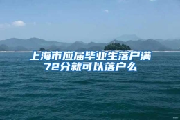 上海市应届毕业生落户满72分就可以落户么