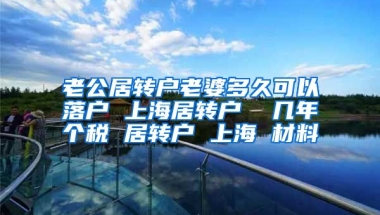 老公居转户老婆多久可以落户 上海居转户  几年个税 居转户 上海 材料