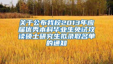 关于公布我校2013年应届优秀本科毕业生免试攻读硕士研究生拟录取名单的通知