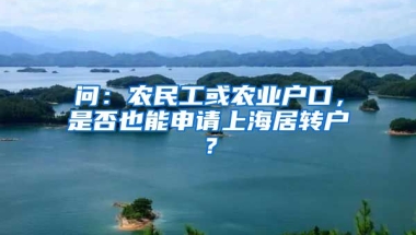 问：农民工或农业户口，是否也能申请上海居转户？