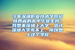 今年深圳职业技术学院招陕西省的高中毕业生吗？我想来深圳上大学，估计深圳大学考不上，所以想上这个学校