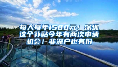 每人每年1500元！深圳这个补贴今年有两次申请机会！非深户也有份