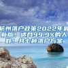 杭州落户政策2022年最新版！适合99.9%的人群！共七种落户方案