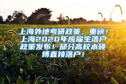 上海外地考研政策，重磅！上海2020年应届生落户政策发布！部分高校本硕博直接落户！