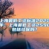 上海最低工资标准2022年：上海最低工资2590包括社保吗？