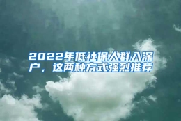 2022年低社保人群入深户，这两种方式强烈推荐