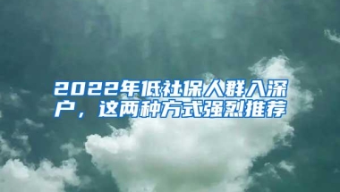 2022年低社保人群入深户，这两种方式强烈推荐