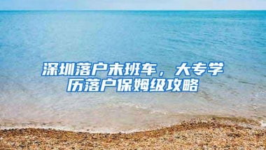 深圳落户末班车，大专学历落户保姆级攻略