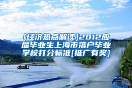 [经济热点解读]2012应届毕业生上海市落户毕业学校打分标准[推广有奖]