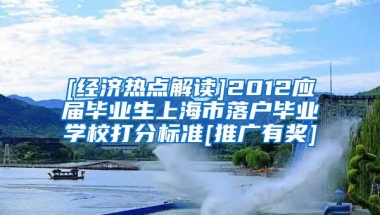 [经济热点解读]2012应届毕业生上海市落户毕业学校打分标准[推广有奖]