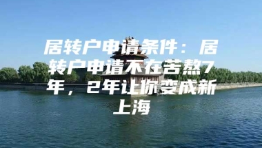 居转户申请条件：居转户申请不在苦熬7年，2年让你变成新上海