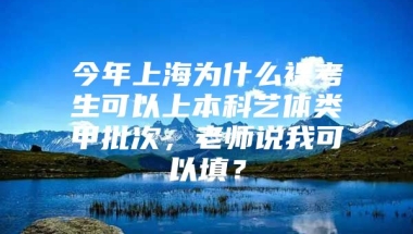 今年上海为什么裸考生可以上本科艺体类甲批次，老师说我可以填？