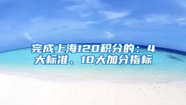 完成上海120积分的：4大标准、10大加分指标