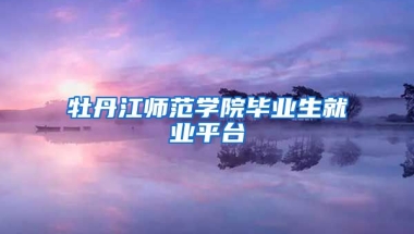 牡丹江师范学院毕业生就业平台