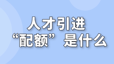 什么是上海人才引进“配额”，企业申请有名额限制吗？