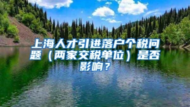 上海人才引进落户个税问题（两家交税单位）是否影响？