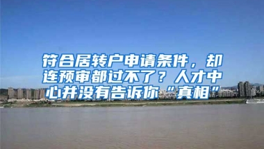 符合居转户申请条件，却连预审都过不了？人才中心并没有告诉你“真相”