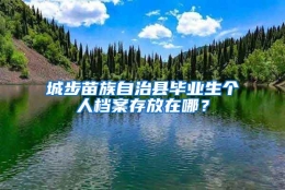 城步苗族自治县毕业生个人档案存放在哪？