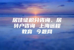 居住证积分咨询、居转户咨询 上海远程教育 今题网