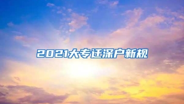 2021大专迁深户新规