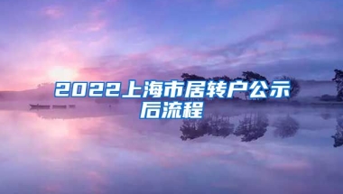 2022上海市居转户公示后流程