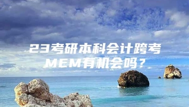 23考研本科会计跨考MEM有机会吗？