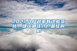 2022入户政策有这些变化，建议抓住入户最佳时机