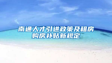 南通人才引进政策及租房购房补贴新规定