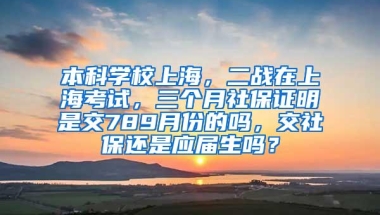 本科学校上海，二战在上海考试，三个月社保证明是交789月份的吗，交社保还是应届生吗？