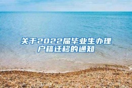 关于2022届毕业生办理户籍迁移的通知