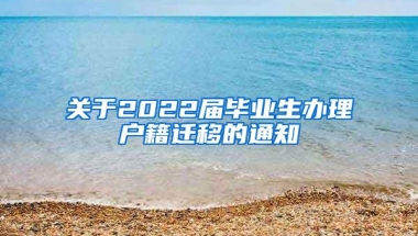 关于2022届毕业生办理户籍迁移的通知