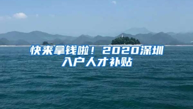 快来拿钱啦！2020深圳入户人才补贴