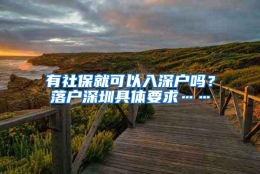 有社保就可以入深户吗？落户深圳具体要求……